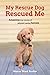 My Rescue Dog Rescued Me: A...