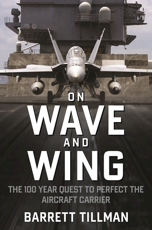On Wave and Wing: The 100 Year Quest to Perfect the Aircraft Carrier