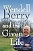 Wendell Berry and the Given Life by Ragan Sutterfield
