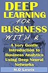 Deep Learning for Business with R: A Very Gentle Introduction to Business Analytics Using Deep Neural Networks