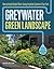 Greywater, Green Landscape: How to Install Simple Water-Saving Irrigation Systems in Your Yard