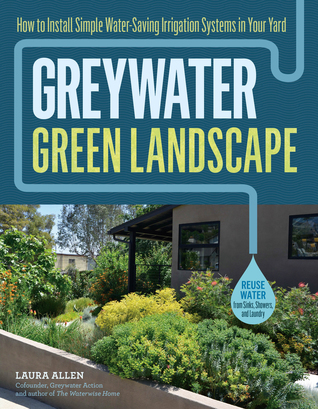 Greywater, Green Landscape: How to Install Simple Water-Saving Irrigation Systems in Your Yard