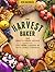The Harvest Baker: 150 Sweet & Savory Recipes Celebrating the Fresh-Picked Flavors of Fruits, Herbs & Vegetables