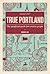 True Portland: The Unofficial Guide for Creative People