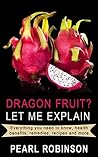 DRAGON FRUIT? Let Me Explain: Everything you need to know, health benefits, remedies, recipes and more