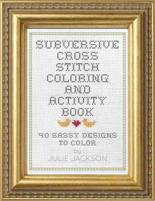 Subversive Cross Stitch Coloring and Activity Book: 40 Ways to Stop Freaking Out