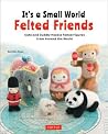 It's a Small World Felted Friends by Sachiko Susa: Cute and Cuddly Needle Felted Figures from Around the World It's a Small World Felted Friends by Sachiko Susa: Cute and Cuddly Needle Felted Figures from Around the World