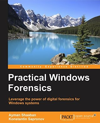 Practical Windows Forensics: Leverage the power of digital forensics for Windows systems
