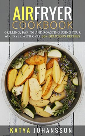 Air Fryer Cookbook: Grilling, Baking And Roasting Using Your Air Fryer With Over 90+ Delicious Air Fryer Recipes (Kindle Edition)