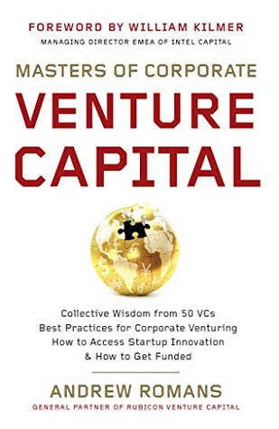 Masters of Corporate Venture Capital: Collective Wisdom from 50 VCs Best Practices for Corporate Venturing How to Access Startup Innovation & How to Get Funded (Kindle Edition)