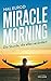 Miracle Morning: Die Stunde, die alles verändert. Steh auf und nimm dein Leben in die Hand