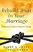 Rebuild Trust in Your Marriage: A Practical Guide to Positive Change
