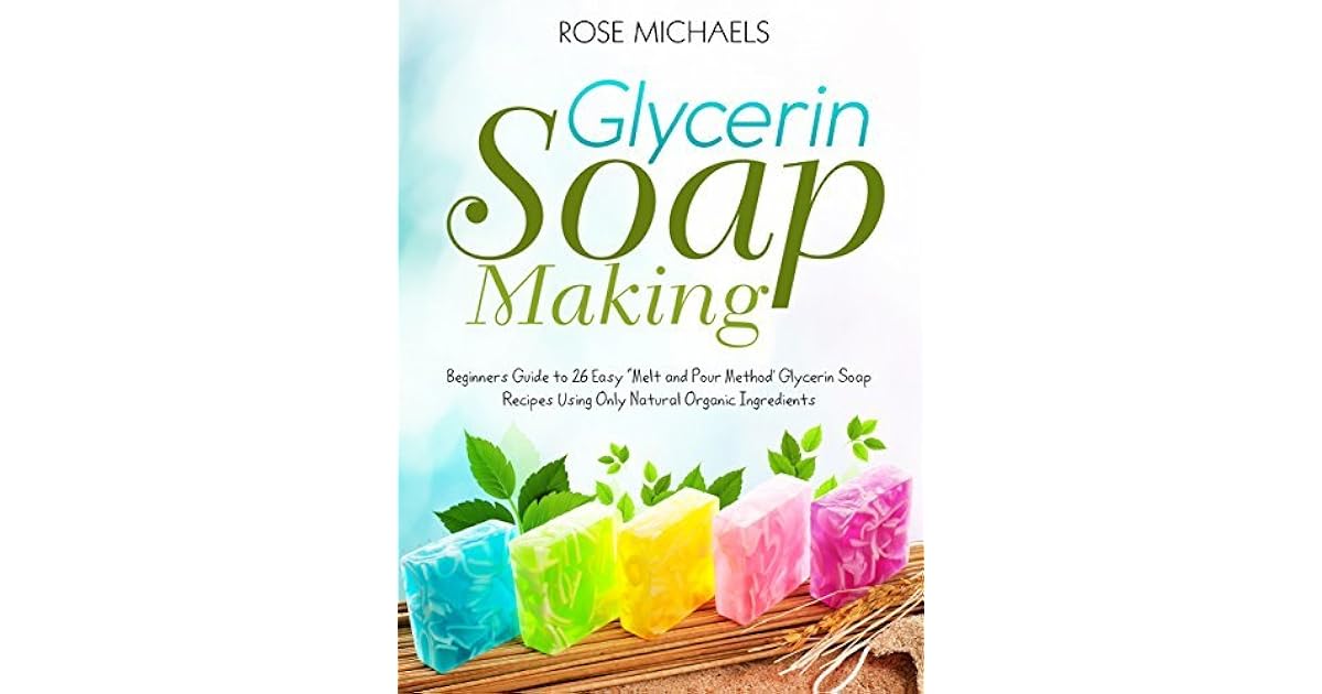 Glycerin Soap Making Beginners Guide to 26 Easy “Melt and Pour Method