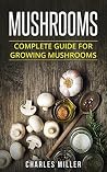Mushrooms: Complete Guide for Growing Mushrooms Mushrooms: Complete Guide for Growing Mushrooms