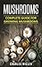 Mushrooms: Complete Guide for Growing Mushrooms