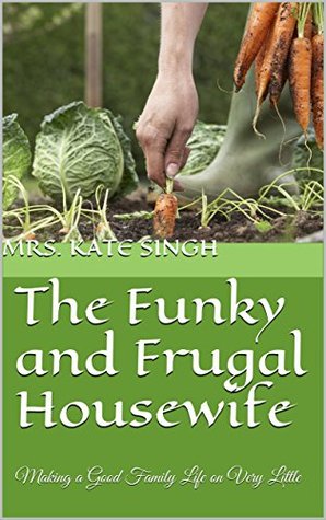 The Funky and Frugal Housewife: Making a Good Family Life on Very Little (Kindle Edition)