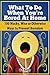 What to Do When Bored at Home by D.L. Haley What to Do When Bored at Home by D.L. Haley