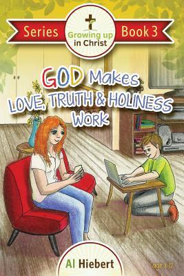 God Makes Love, Truth, and Holiness Work: Facts and Fictions for Pre-puberty Tweens in a Messed-up World (Growing Up In Christ)