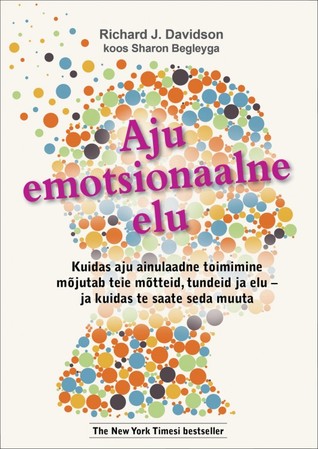 Aju emotsionaalne elu. Kuidas aju ainulaadne toimimine mõjutab teie mõtteid, tundeid ja elu - ja kuidas te saate seda muuta