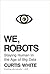 We, Robots: Staying Human in the Age of Big Data