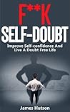 Self-Confidence: F**K Self-Doubt, Improve Self-Confidence and Live a Doubt Free Life (Overcome Anxiety, Confidence, Self Control, Motivation, Relieve Stress) Self-Confidence: F**K Self-Doubt, Improve Self-Confidence and Live a Doubt Free Life (Overcome Anxiety, Confidence, Self Control, Motivation, Relieve Stress)
