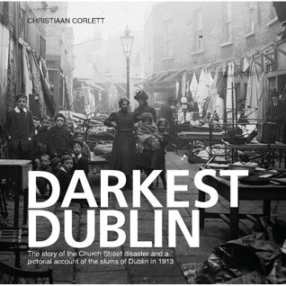 Darkest Dublin: The Story of the Church Street Disaster and a Pictorial Account of the Slums of Dublin in 1913
