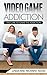 Video Game Addiction: The Cure to The Game Addiction (Addiction Recovery, Addictions, Video Game Addiction, Online Gaming Addiction Book 1)