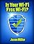 Is Your Wi-Fi Free Wi-Fi?: A Simple Guide to Stopping Hackers & Neighbors From Stealing Your Internet
