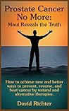Prostate Cancer No More: Maui Reveals the Truth (Revised Edition): An inspiring journey of self-discovery into applying practical and effective approaches to prevent, reverse, and overcome cancer Prostate Cancer No More: Maui Reveals the Truth (Revised Edition): An inspiring journey of self-discovery into applying practical and effective approaches to prevent, reverse, and overcome cancer