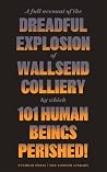 A Full Account of the Dreadful Explosion of Wallsend Colliery by which 101 Human Beings Perished! A Full Account of the Dreadful Explosion of Wallsend Colliery by which 101 Human Beings Perished!