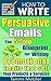 How to Write Persuasive Emails: The 5-Step Blueprint for Writing Promotional Emails that Sell Your Products and Services