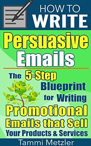 How to Write Persuasive Emails: The 5-Step Blueprint for Writing Promotional Emails that Sell Your Products and Services (Kindle Edition)