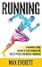 Running: A Beginner’s Guide On How to Start Running For Health, Fitness and Mental Toughness (Running For Beginners, Weight Loss, Endurance Training)