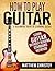 How to Play Guitar: A Beginners Guide to Learning Guitar: Learn Guitar without reading Standard Notation(With audio tracks)