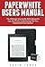 Paperwhite Users Manual: The Ultimate User Guide With Advanced Tips And Tricks To Unlocking The True Potential Of Your Device! (Paperwhite Tablet, Paperwhite Manual)