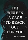 If I Were In a Cage I'd Reach Out For You by Adele Barclay