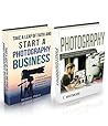 Photography Business: (2 Manuscripts - Take a Leap of Faith and Start a Photography Business and Photography: A Complete Beginner's Guide to Making Money Online with Your Camera)