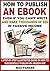 How to Publish an eBook Even If You Can't Write and Make Thousands of Dollars in Passive Income: A Step-By-Step Illustrated Guide On How To Successfully Publish on Amazon KDP