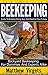 Beekeeping: Guide to Keeping Honey Bees and Starting Your Colony: Backyard Beekeeping for Dummies and Experts Alike (Beekeeping For Beginners, Beekeeping Business, Apiculture, Beekeeping Guide)