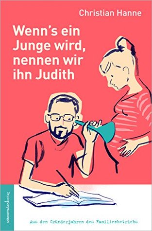 Wenn's ein Junge wird, nennen wir ihn Judith: Aus den Gründerjahren des Familienbetriebs (German Edition)