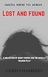 Lost and Found: A Collection of Short Stories and the Novella 'Shadow Play' Lost and Found: A Collection of Short Stories and the Novella 'Shadow Play'