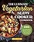 The Ultimate Vegetarian Slow Cooker Cookbook: 200 Flavorful and Filling Meatless Recipes That Prep Fast and Cook Slow
