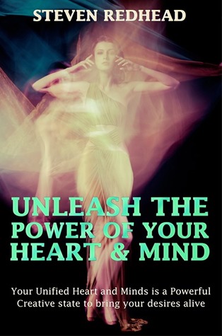 Unleash The Power of Your Heart and Mind: Your Unified Heart and Mind is a Powerful Creative State to Bring Your Desires Alive