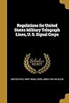 Regulations for United States Military Telegraph Lines, U. S. Signal Corps Regulations for United States Military Telegraph Lines, U. S. Signal Corps