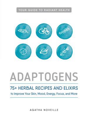 Adaptogens: 75+ Herbal Recipes and Elixirs to Improve Your Skin, Mood, Energy, Focus, and More