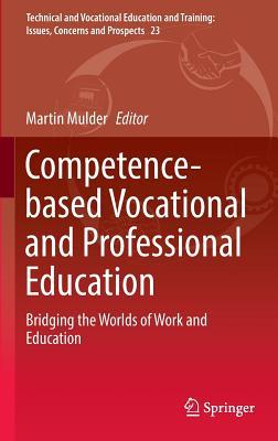 Competence-based Vocational and Professional Education: Bridging the Worlds of Work and Education (Technical and Vocational Education and Training: Issues, Concerns and Prospects, 23)