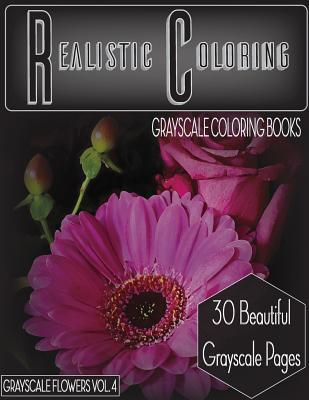 Realistic Coloring Grayscale Flowers Vol.4: Realistic Coloring Grayscale Coloring Books Grayscale Flowers Vol.4 (Grayscale Flowers) (Adult Coloring ... (Grayscale Pages) (Grayscale Flowers Series)