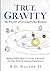True Gravity: The Practice of Creating Stellar Business: Million Dollar Ideas To Create Your Team for Fun, Wealth and Amazing Experiences