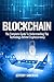 Blockchain: The Complete Guide To Understanding The Technology Behind Cryptocurrency