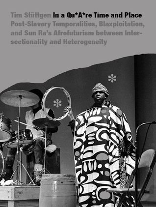 IN A QU*A*RE TIME AND PLACE Post-Slavery Temporalities, Blaxploitation, and Sun Ra’s Afrofuturism between Intersectionality and Heterogeneity (Hardcover)